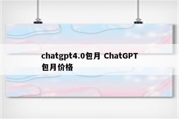 chatgpt4.0包月 ChatGPT包月价格