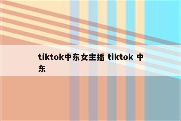 tiktok中东女主播 tiktok 中东