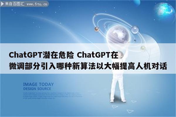 ChatGPT潜在危险 ChatGPT在微调部分引入哪种新算法以大幅提高人机对话