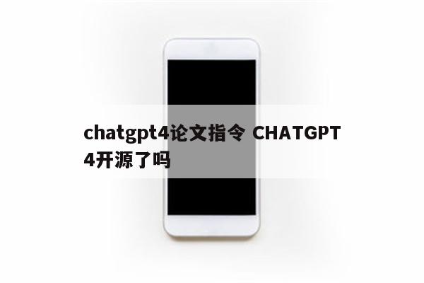 chatgpt4论文指令 CHATGPT4开源了吗
