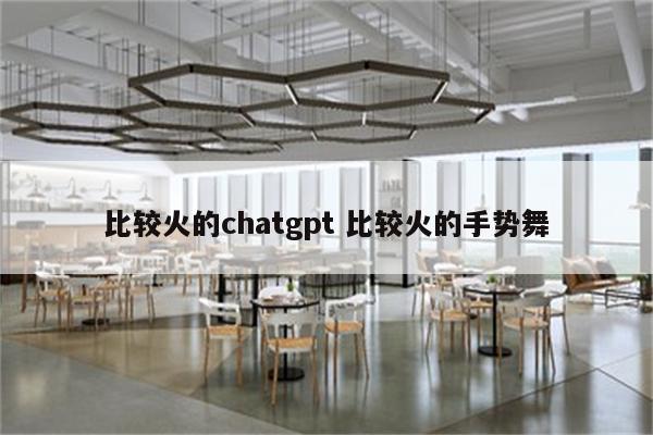 比较火的chatgpt 比较火的手势舞