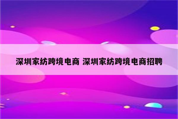 深圳家纺跨境电商 深圳家纺跨境电商招聘