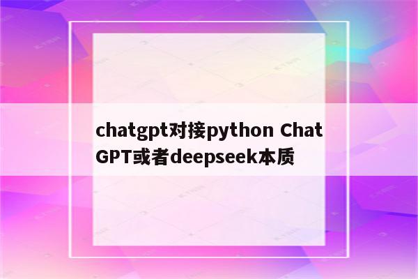 chatgpt对接python ChatGPT或者deepseek本质