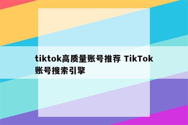 tiktok高质量账号推荐 TikTok账号搜索引擎