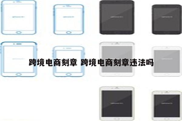 跨境电商刻章 跨境电商刻章违法吗