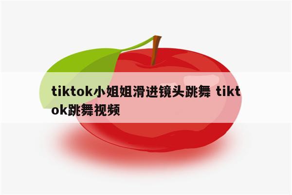 tiktok小姐姐滑进镜头跳舞 tiktok跳舞视频