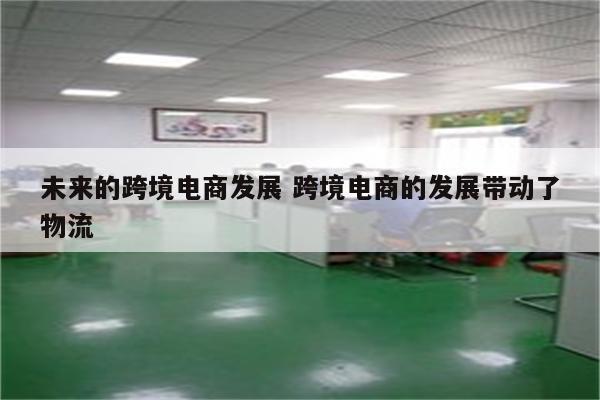 未来的跨境电商发展 跨境电商的发展带动了物流