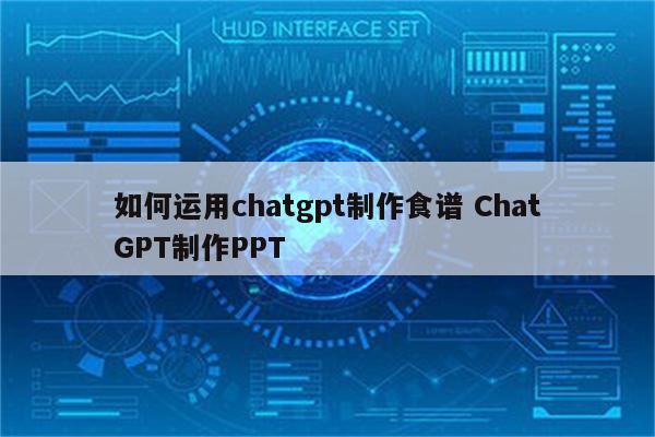 如何运用chatgpt制作食谱 ChatGPT制作PPT