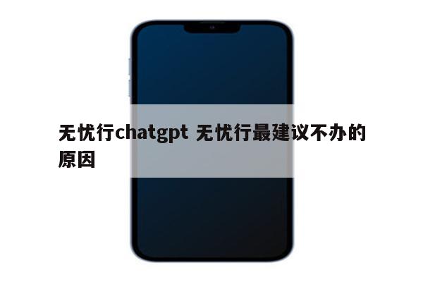 无忧行chatgpt 无忧行最建议不办的原因
