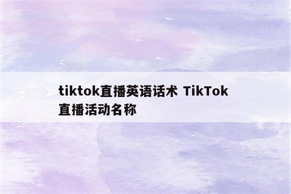 tiktok直播英语话术 TikTok 直播活动名称