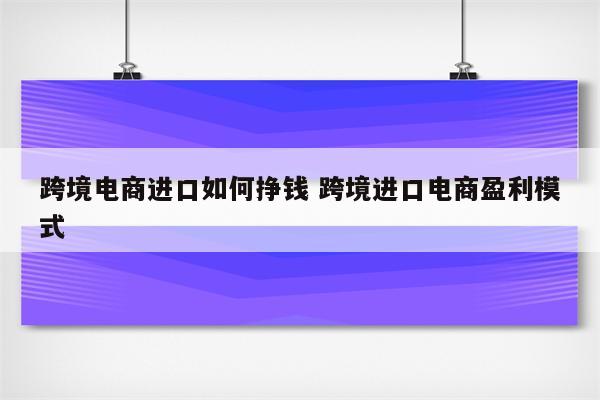 跨境电商进口如何挣钱 跨境进口电商盈利模式