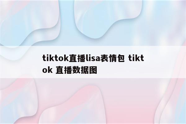 tiktok直播lisa表情包 tiktok 直播数据图