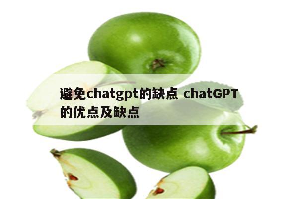 避免chatgpt的缺点 chatGPT的优点及缺点