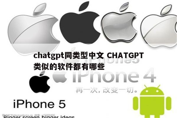 chatgpt同类型中文 CHATGPT类似的软件都有哪些