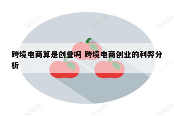 跨境电商算是创业吗 跨境电商创业的利弊分析
