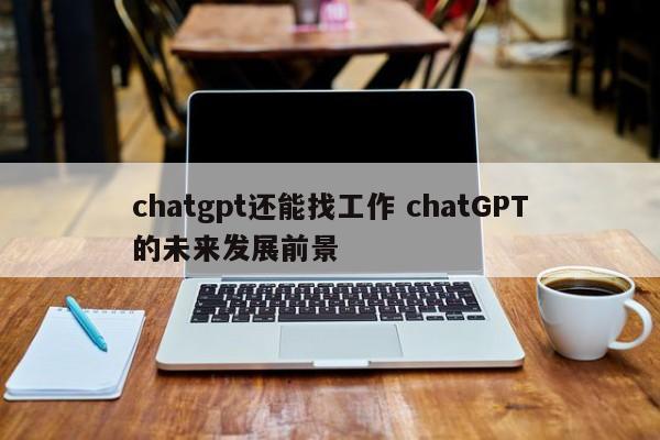 chatgpt还能找工作 chatGPT的未来发展前景