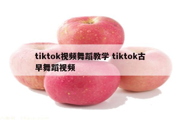tiktok视频舞蹈教学 tiktok古早舞蹈视频