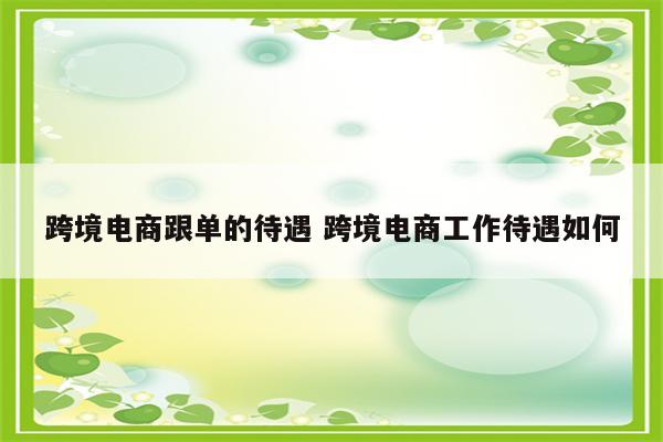 跨境电商跟单的待遇 跨境电商工作待遇如何