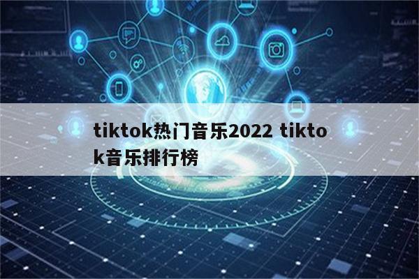 tiktok热门音乐2022 tiktok音乐排行榜