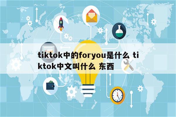 tiktok中的foryou是什么 tiktok中文叫什么 东西