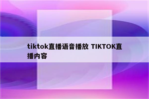 tiktok直播语音播放 TIKTOK直播内容