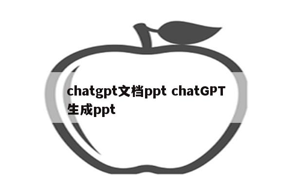 chatgpt文档ppt chatGPT生成ppt