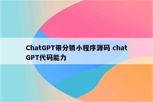 ChatGPT带分销小程序源码 chatGPT代码能力