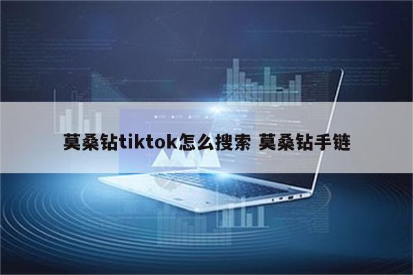 莫桑钻tiktok怎么搜索 莫桑钻手链