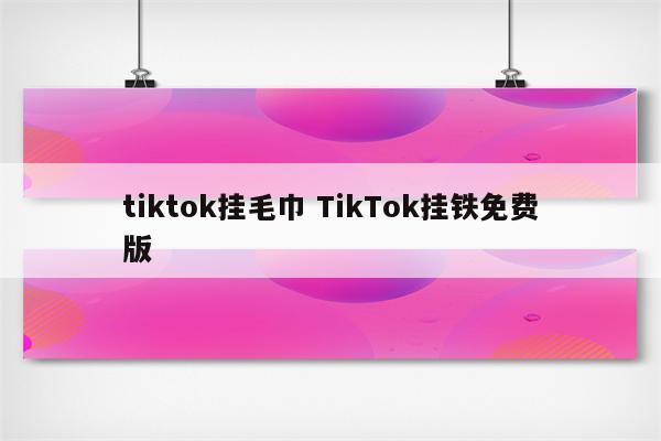 tiktok挂毛巾 TikTok挂铁免费版