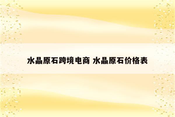 水晶原石跨境电商 水晶原石价格表