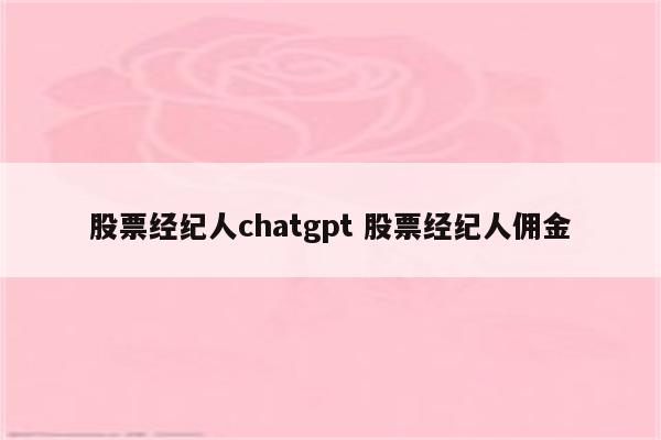 股票经纪人chatgpt 股票经纪人佣金