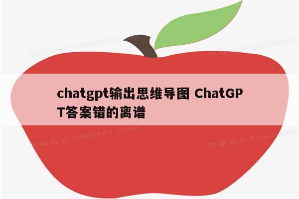 chatgpt输出思维导图 ChatGPT答案错的离谱