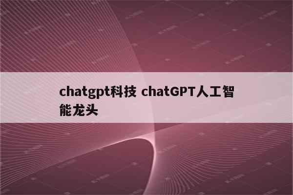 chatgpt科技 chatGPT人工智能龙头