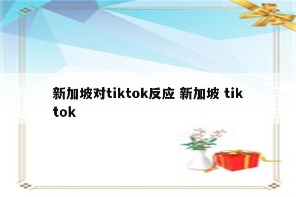 新加坡对tiktok反应 新加坡 tiktok