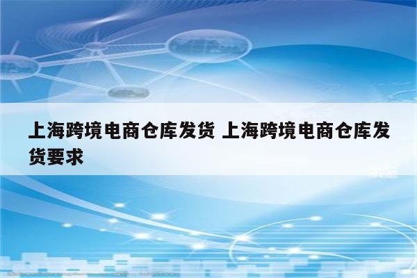 上海跨境电商仓库发货 上海跨境电商仓库发货要求