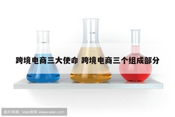 跨境电商三大使命 跨境电商三个组成部分