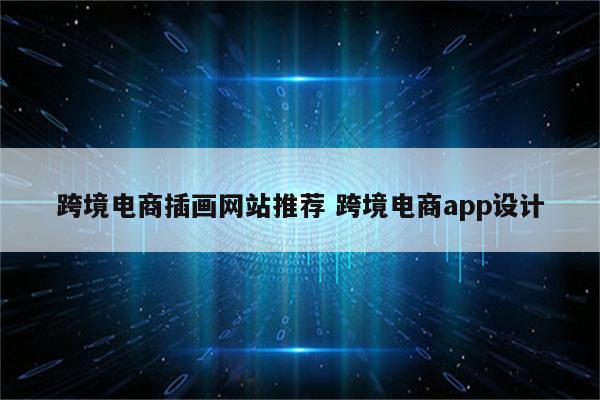 跨境电商插画网站推荐 跨境电商app设计