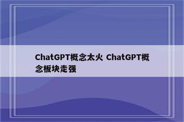 ChatGPT概念太火 ChatGPT概念板块走强