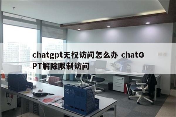 chatgpt无权访问怎么办 chatGPT解除限制访问