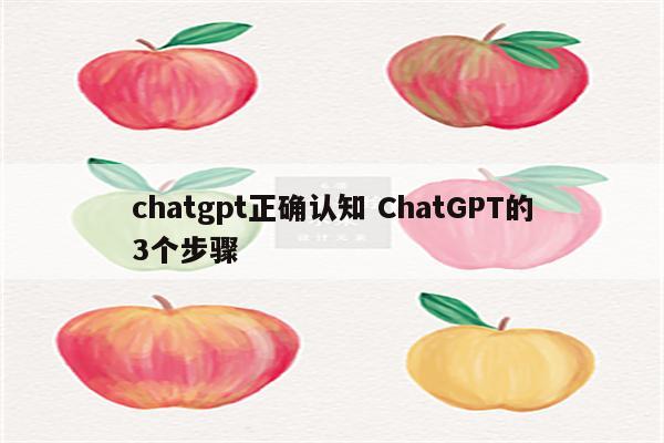 chatgpt正确认知 ChatGPT的3个步骤