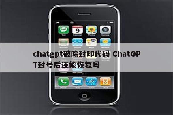 chatgpt破除封印代码 ChatGPT封号后还能恢复吗