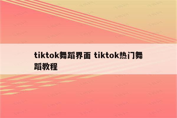 tiktok舞蹈界面 tiktok热门舞蹈教程