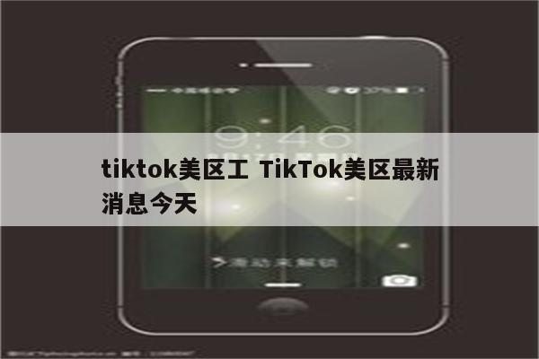 tiktok美区工 TikTok美区最新消息今天