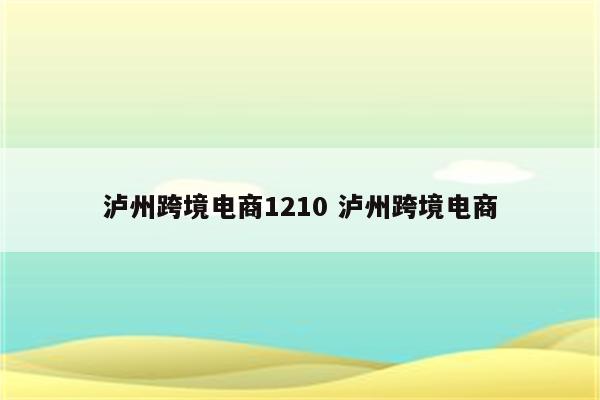 泸州跨境电商1210 泸州跨境电商