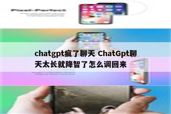 chatgpt疯了聊天 ChatGpt聊天太长就降智了怎么调回来