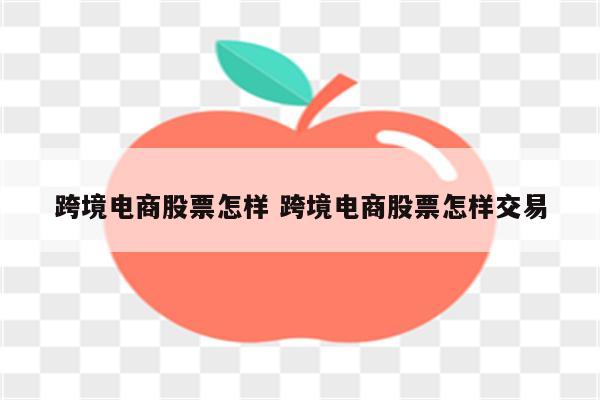 跨境电商股票怎样 跨境电商股票怎样交易