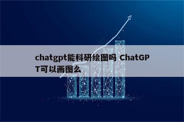 chatgpt能科研绘图吗 ChatGPT可以画图么