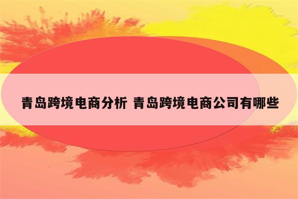 青岛跨境电商分析 青岛跨境电商公司有哪些