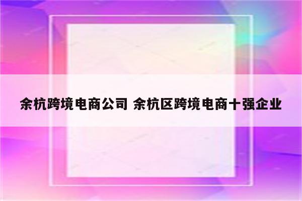 余杭跨境电商公司 余杭区跨境电商十强企业