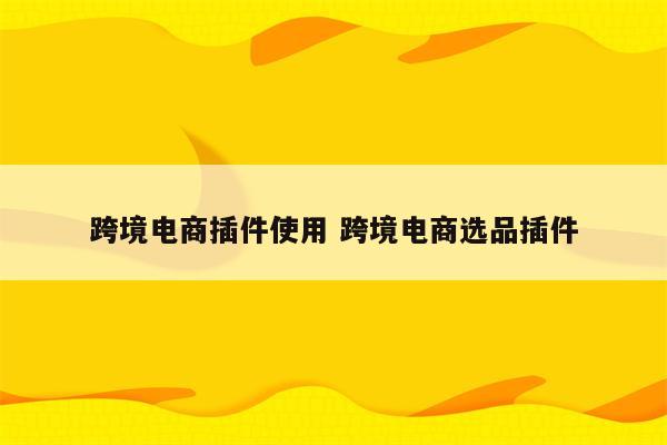跨境电商插件使用 跨境电商选品插件